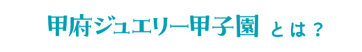 甲府ジュエリー甲子園とは？